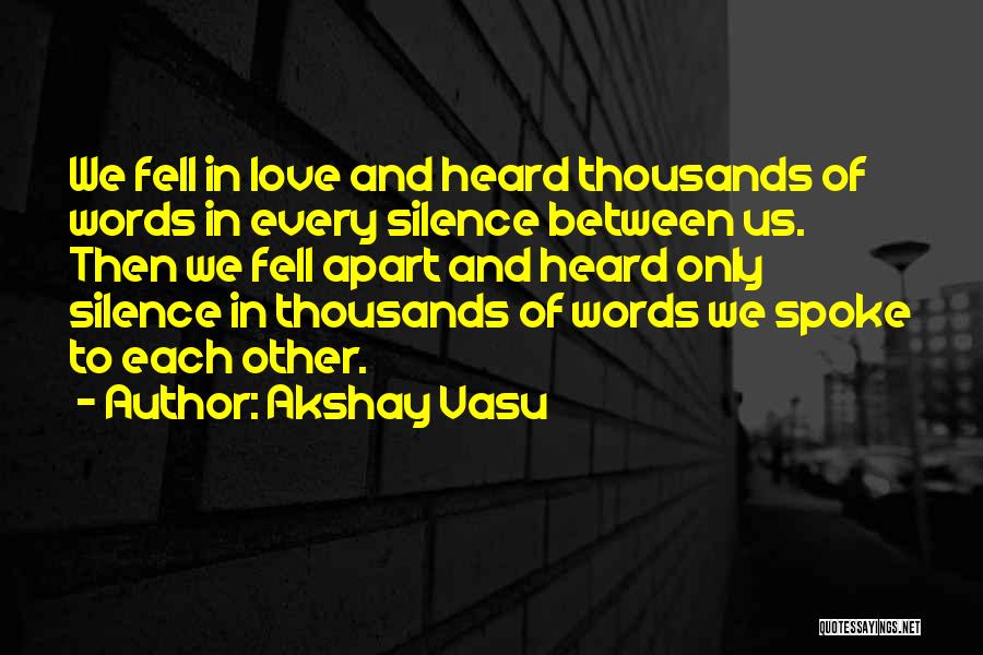 Akshay Vasu Quotes: We Fell In Love And Heard Thousands Of Words In Every Silence Between Us. Then We Fell Apart And Heard