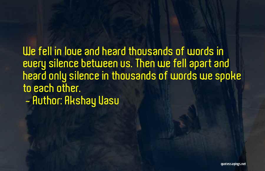 Akshay Vasu Quotes: We Fell In Love And Heard Thousands Of Words In Every Silence Between Us. Then We Fell Apart And Heard