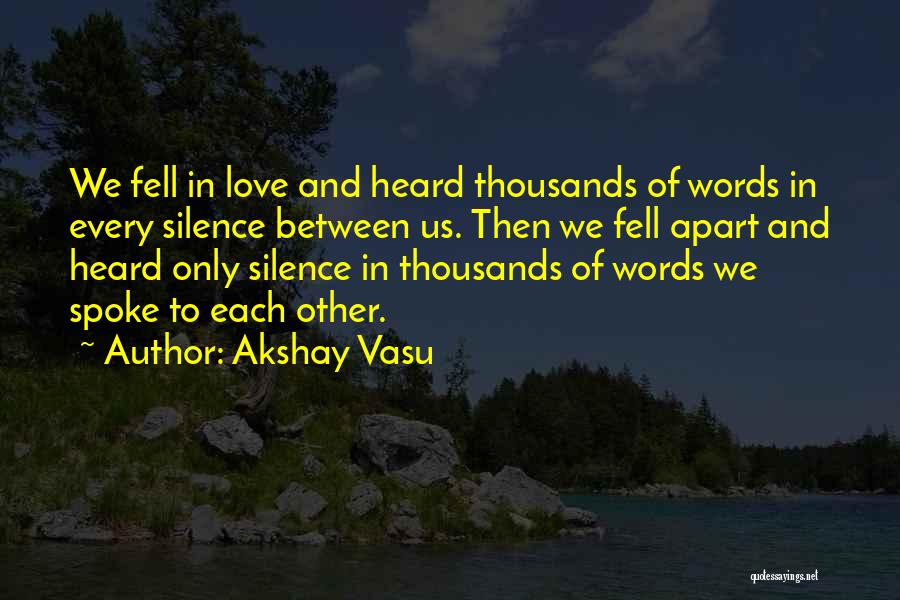 Akshay Vasu Quotes: We Fell In Love And Heard Thousands Of Words In Every Silence Between Us. Then We Fell Apart And Heard