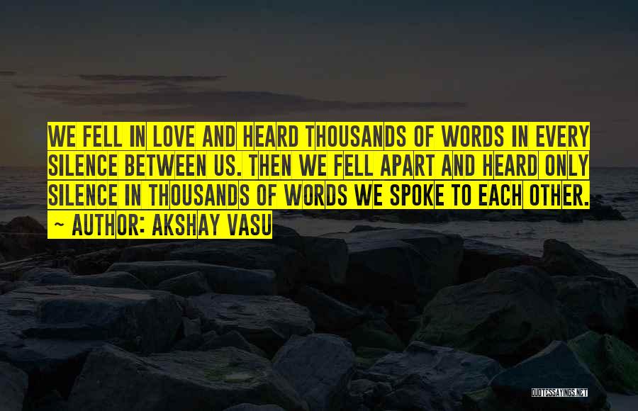 Akshay Vasu Quotes: We Fell In Love And Heard Thousands Of Words In Every Silence Between Us. Then We Fell Apart And Heard