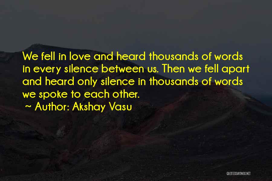 Akshay Vasu Quotes: We Fell In Love And Heard Thousands Of Words In Every Silence Between Us. Then We Fell Apart And Heard