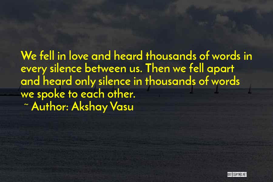 Akshay Vasu Quotes: We Fell In Love And Heard Thousands Of Words In Every Silence Between Us. Then We Fell Apart And Heard