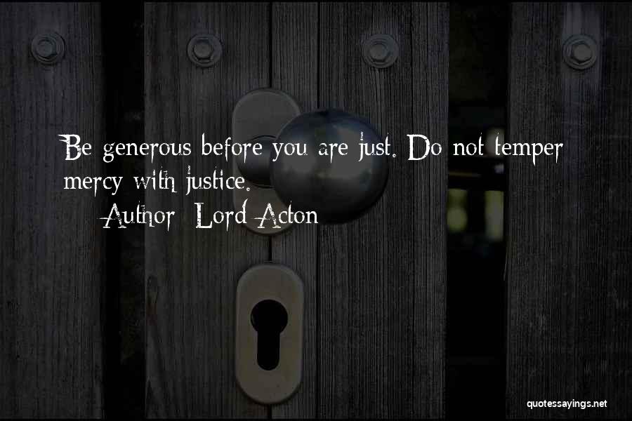 Lord Acton Quotes: Be Generous Before You Are Just. Do Not Temper Mercy With Justice.