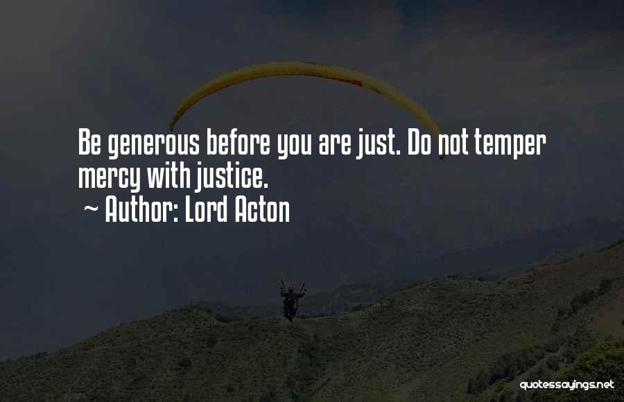 Lord Acton Quotes: Be Generous Before You Are Just. Do Not Temper Mercy With Justice.