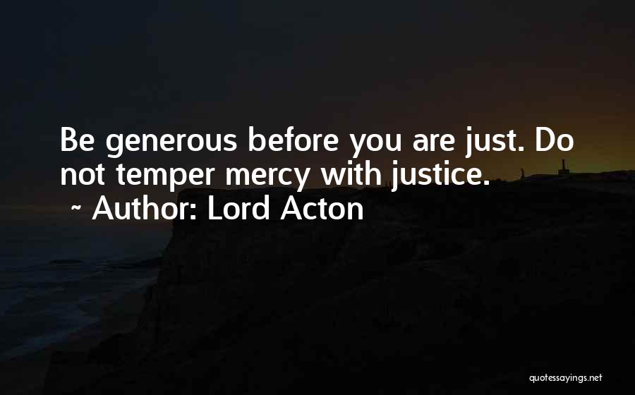 Lord Acton Quotes: Be Generous Before You Are Just. Do Not Temper Mercy With Justice.