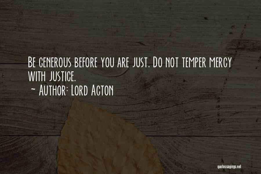 Lord Acton Quotes: Be Generous Before You Are Just. Do Not Temper Mercy With Justice.