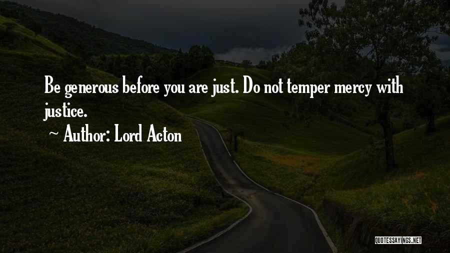 Lord Acton Quotes: Be Generous Before You Are Just. Do Not Temper Mercy With Justice.