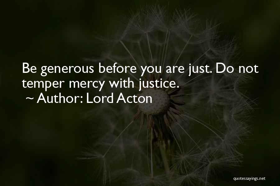 Lord Acton Quotes: Be Generous Before You Are Just. Do Not Temper Mercy With Justice.