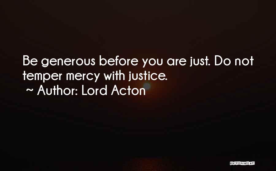 Lord Acton Quotes: Be Generous Before You Are Just. Do Not Temper Mercy With Justice.