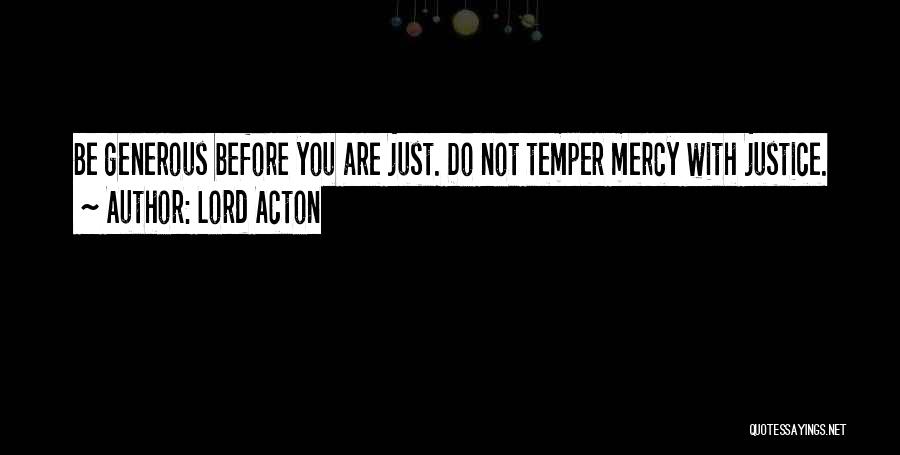 Lord Acton Quotes: Be Generous Before You Are Just. Do Not Temper Mercy With Justice.