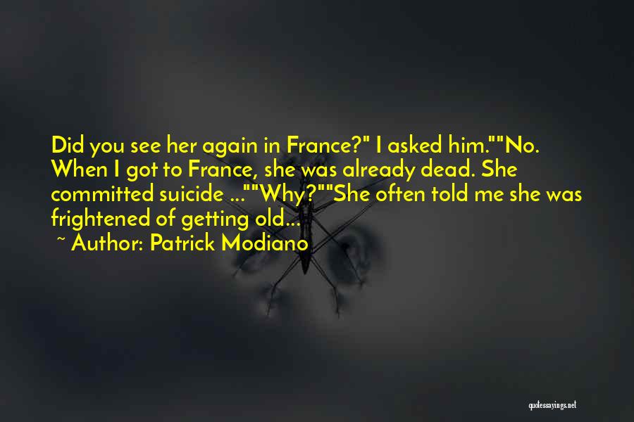 Patrick Modiano Quotes: Did You See Her Again In France? I Asked Him.no. When I Got To France, She Was Already Dead. She