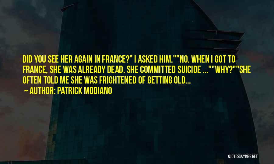 Patrick Modiano Quotes: Did You See Her Again In France? I Asked Him.no. When I Got To France, She Was Already Dead. She