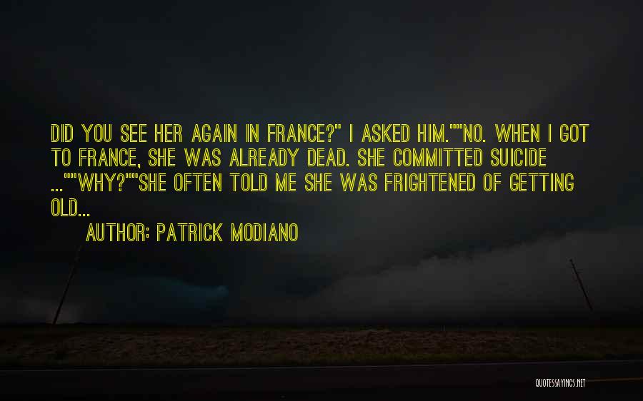 Patrick Modiano Quotes: Did You See Her Again In France? I Asked Him.no. When I Got To France, She Was Already Dead. She