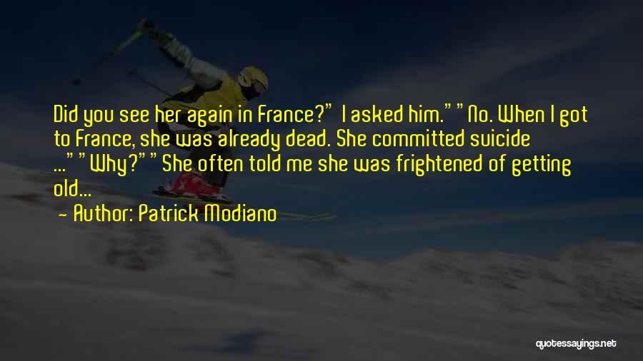 Patrick Modiano Quotes: Did You See Her Again In France? I Asked Him.no. When I Got To France, She Was Already Dead. She