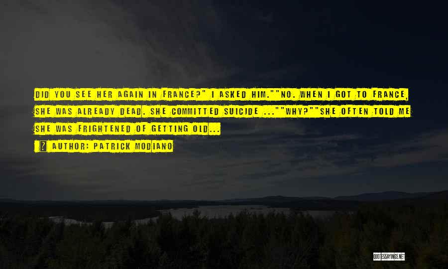 Patrick Modiano Quotes: Did You See Her Again In France? I Asked Him.no. When I Got To France, She Was Already Dead. She