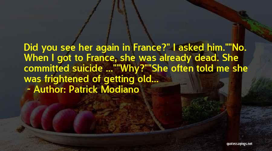 Patrick Modiano Quotes: Did You See Her Again In France? I Asked Him.no. When I Got To France, She Was Already Dead. She