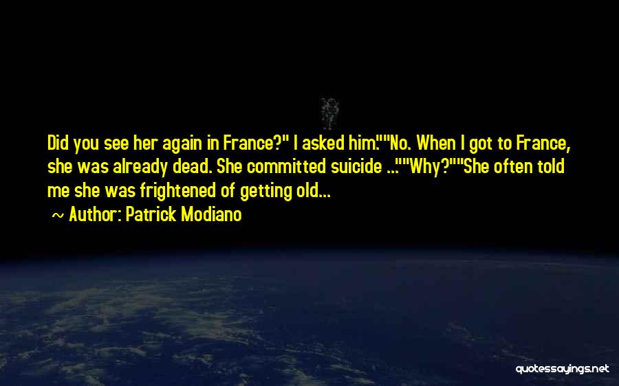 Patrick Modiano Quotes: Did You See Her Again In France? I Asked Him.no. When I Got To France, She Was Already Dead. She