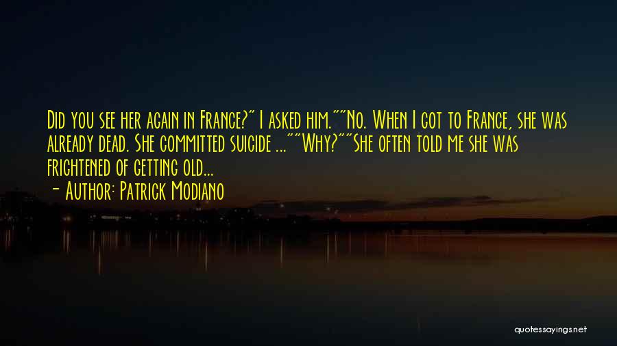 Patrick Modiano Quotes: Did You See Her Again In France? I Asked Him.no. When I Got To France, She Was Already Dead. She