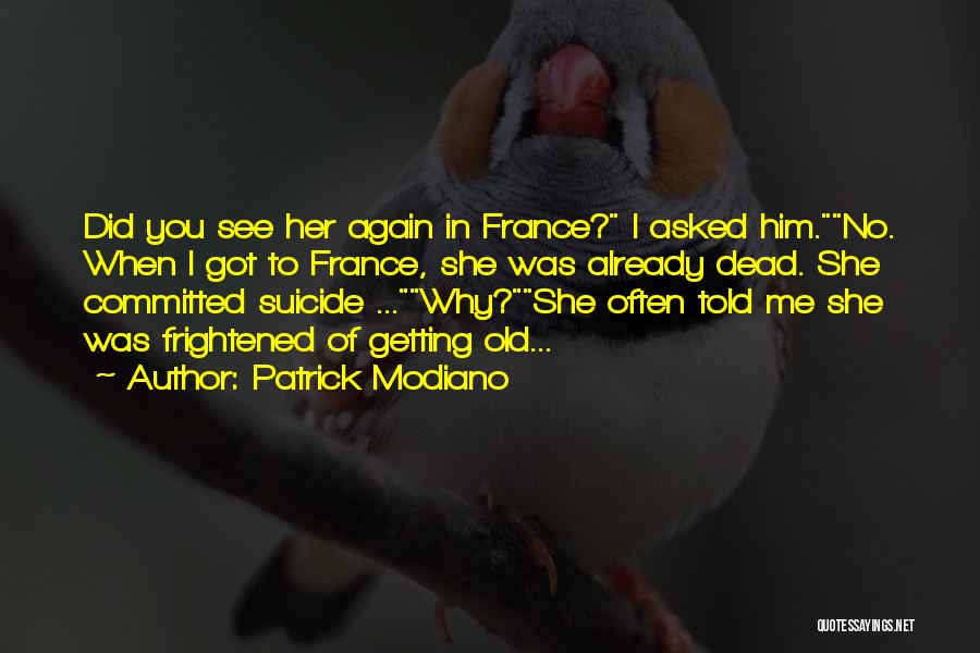 Patrick Modiano Quotes: Did You See Her Again In France? I Asked Him.no. When I Got To France, She Was Already Dead. She