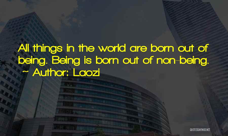 Laozi Quotes: All Things In The World Are Born Out Of Being. Being Is Born Out Of Non-being.