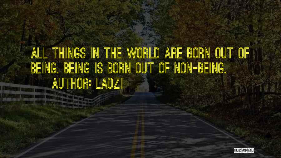 Laozi Quotes: All Things In The World Are Born Out Of Being. Being Is Born Out Of Non-being.