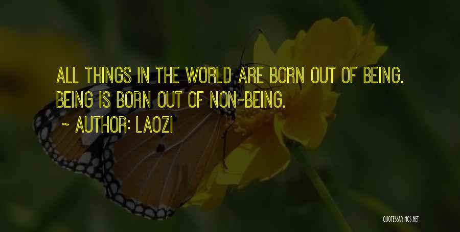 Laozi Quotes: All Things In The World Are Born Out Of Being. Being Is Born Out Of Non-being.