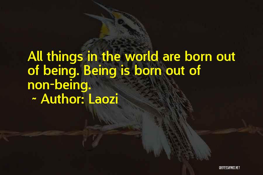 Laozi Quotes: All Things In The World Are Born Out Of Being. Being Is Born Out Of Non-being.