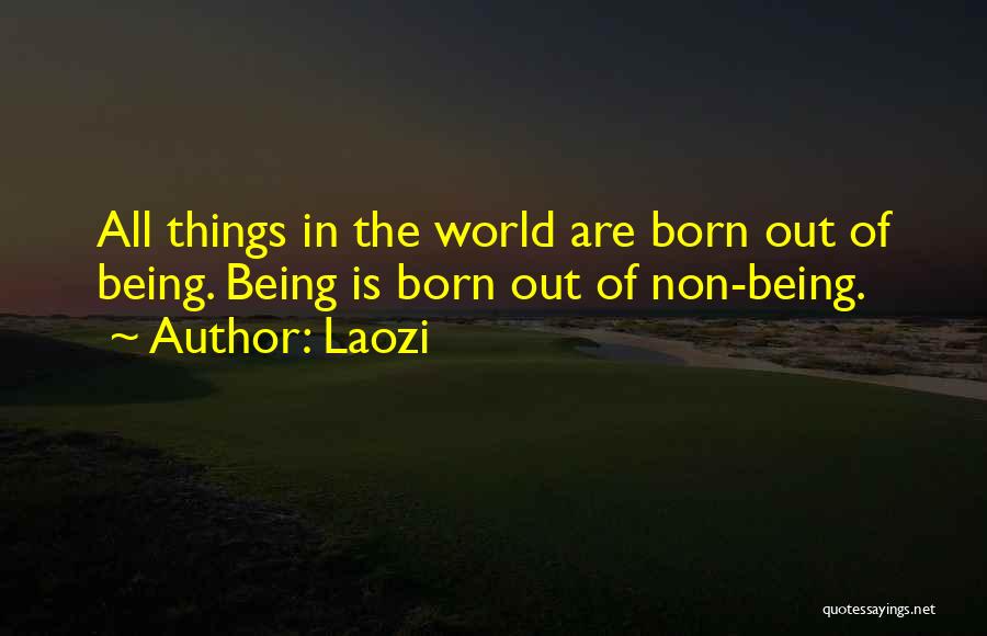 Laozi Quotes: All Things In The World Are Born Out Of Being. Being Is Born Out Of Non-being.