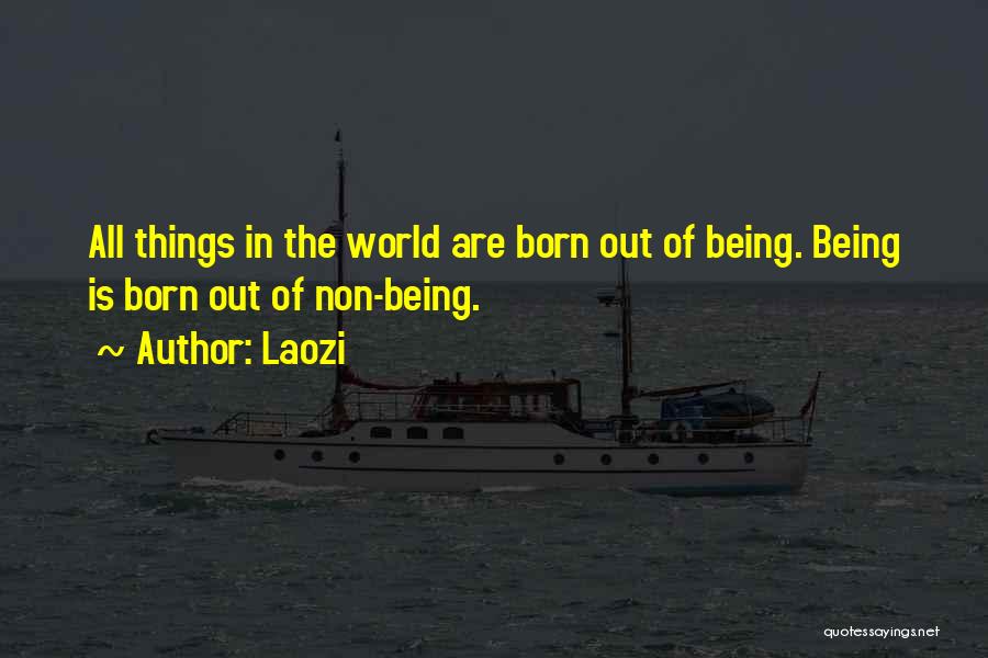 Laozi Quotes: All Things In The World Are Born Out Of Being. Being Is Born Out Of Non-being.