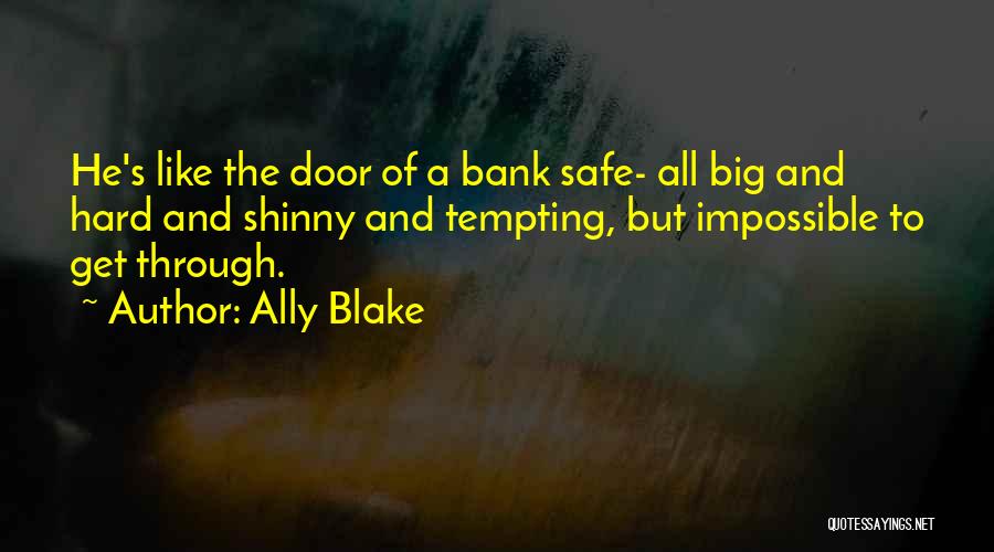 Ally Blake Quotes: He's Like The Door Of A Bank Safe- All Big And Hard And Shinny And Tempting, But Impossible To Get