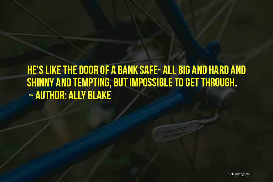 Ally Blake Quotes: He's Like The Door Of A Bank Safe- All Big And Hard And Shinny And Tempting, But Impossible To Get