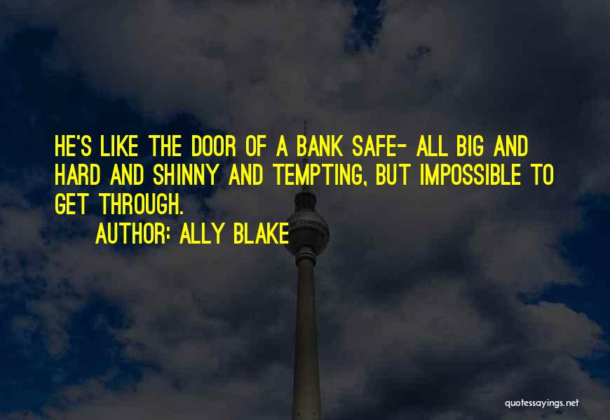 Ally Blake Quotes: He's Like The Door Of A Bank Safe- All Big And Hard And Shinny And Tempting, But Impossible To Get