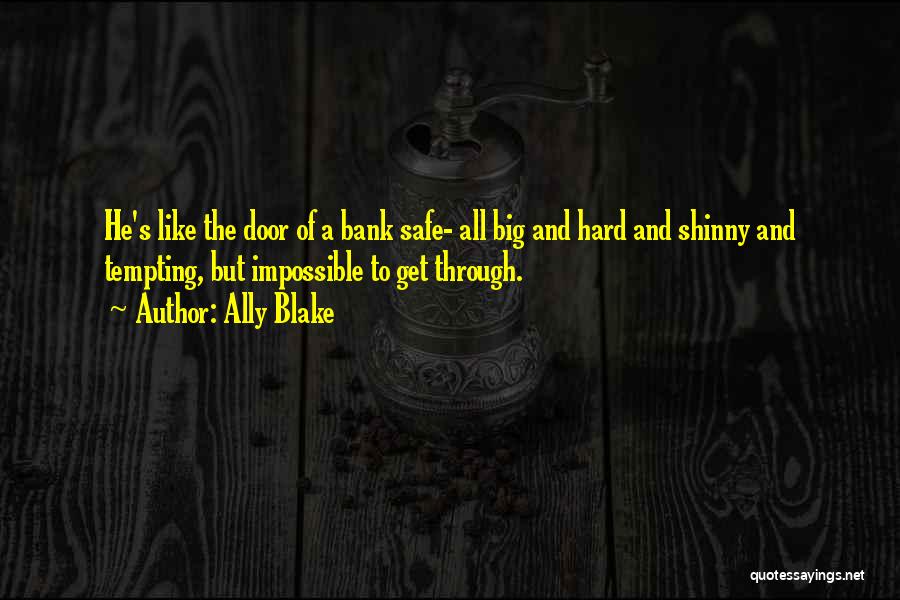 Ally Blake Quotes: He's Like The Door Of A Bank Safe- All Big And Hard And Shinny And Tempting, But Impossible To Get