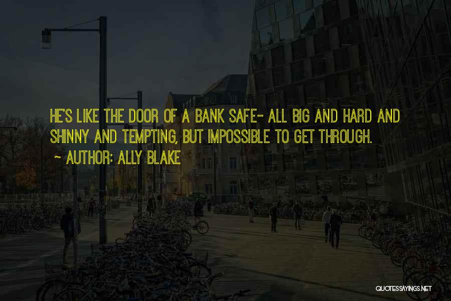 Ally Blake Quotes: He's Like The Door Of A Bank Safe- All Big And Hard And Shinny And Tempting, But Impossible To Get