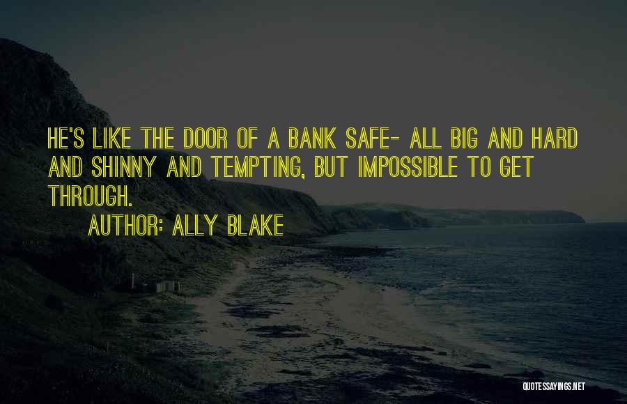 Ally Blake Quotes: He's Like The Door Of A Bank Safe- All Big And Hard And Shinny And Tempting, But Impossible To Get