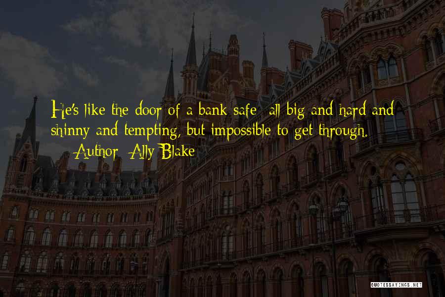 Ally Blake Quotes: He's Like The Door Of A Bank Safe- All Big And Hard And Shinny And Tempting, But Impossible To Get