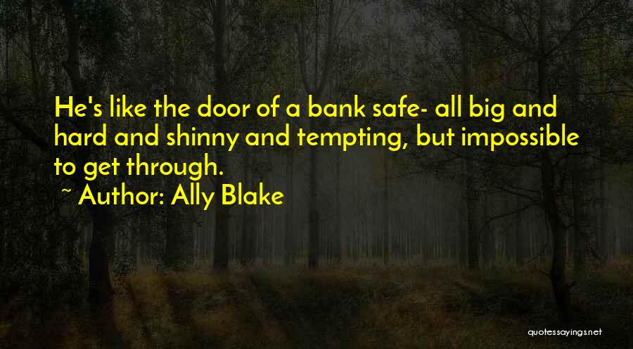 Ally Blake Quotes: He's Like The Door Of A Bank Safe- All Big And Hard And Shinny And Tempting, But Impossible To Get