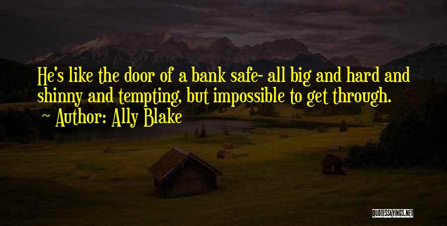 Ally Blake Quotes: He's Like The Door Of A Bank Safe- All Big And Hard And Shinny And Tempting, But Impossible To Get