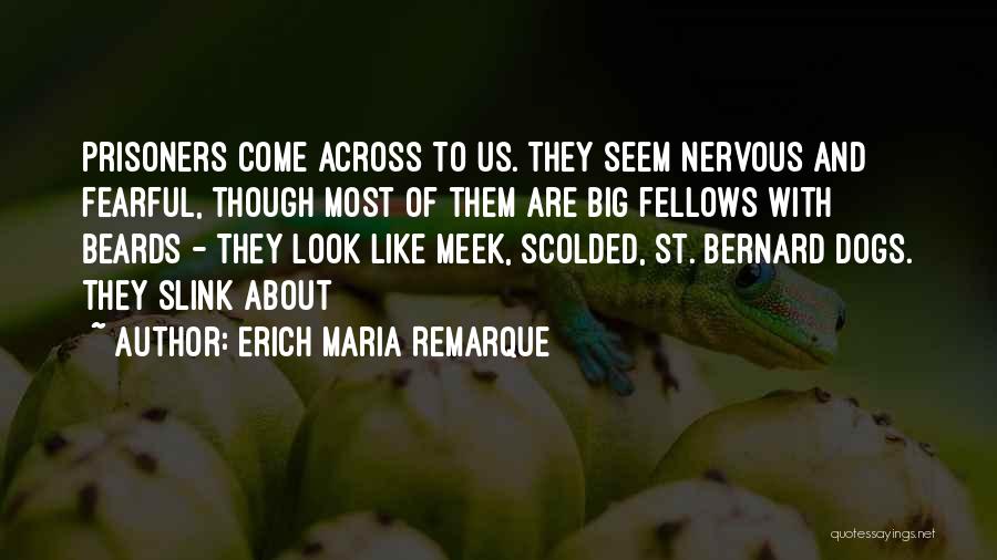 Erich Maria Remarque Quotes: Prisoners Come Across To Us. They Seem Nervous And Fearful, Though Most Of Them Are Big Fellows With Beards -