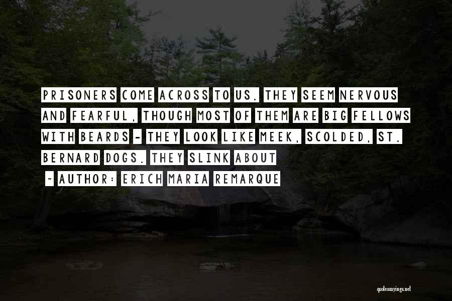 Erich Maria Remarque Quotes: Prisoners Come Across To Us. They Seem Nervous And Fearful, Though Most Of Them Are Big Fellows With Beards -