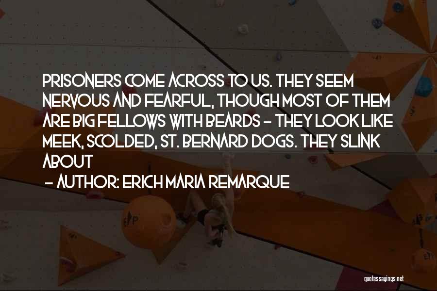 Erich Maria Remarque Quotes: Prisoners Come Across To Us. They Seem Nervous And Fearful, Though Most Of Them Are Big Fellows With Beards -