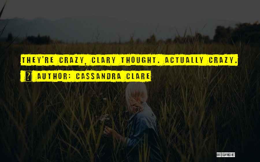Cassandra Clare Quotes: They're Crazy, Clary Thought. Actually Crazy.