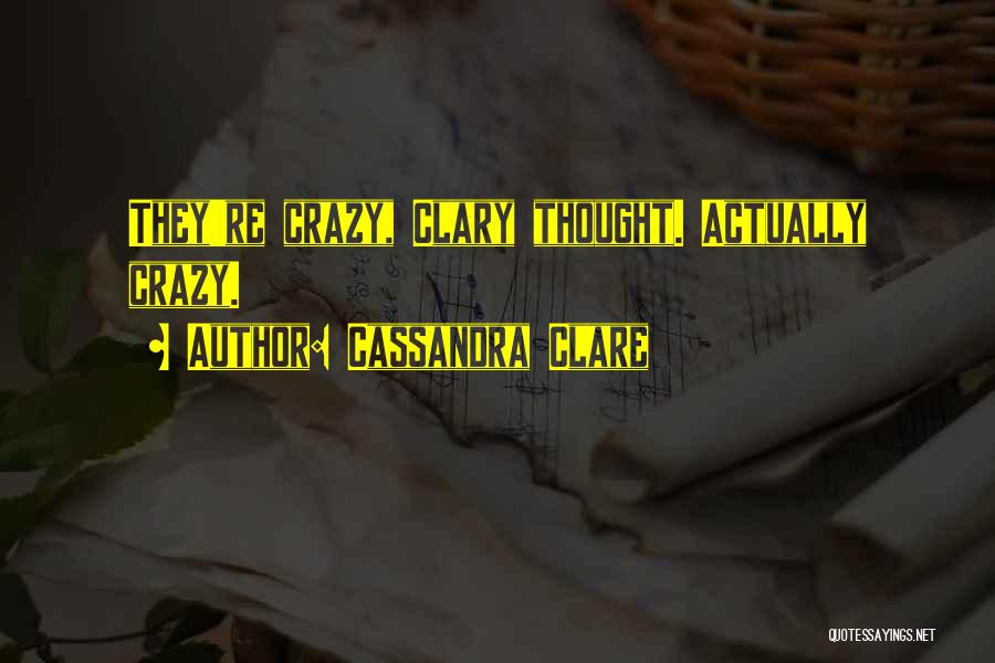Cassandra Clare Quotes: They're Crazy, Clary Thought. Actually Crazy.