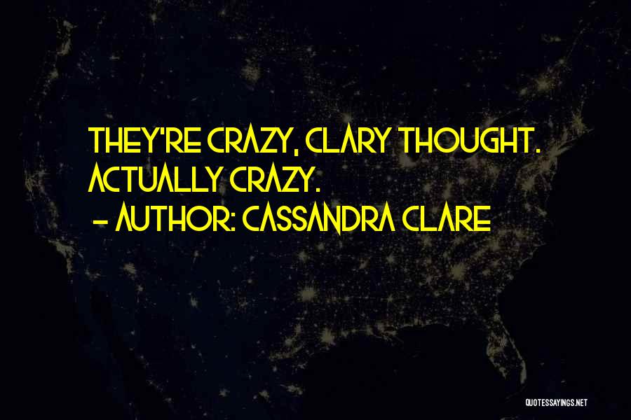 Cassandra Clare Quotes: They're Crazy, Clary Thought. Actually Crazy.