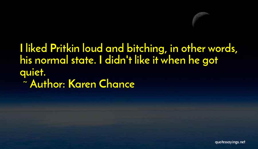 Karen Chance Quotes: I Liked Pritkin Loud And Bitching, In Other Words, His Normal State. I Didn't Like It When He Got Quiet.
