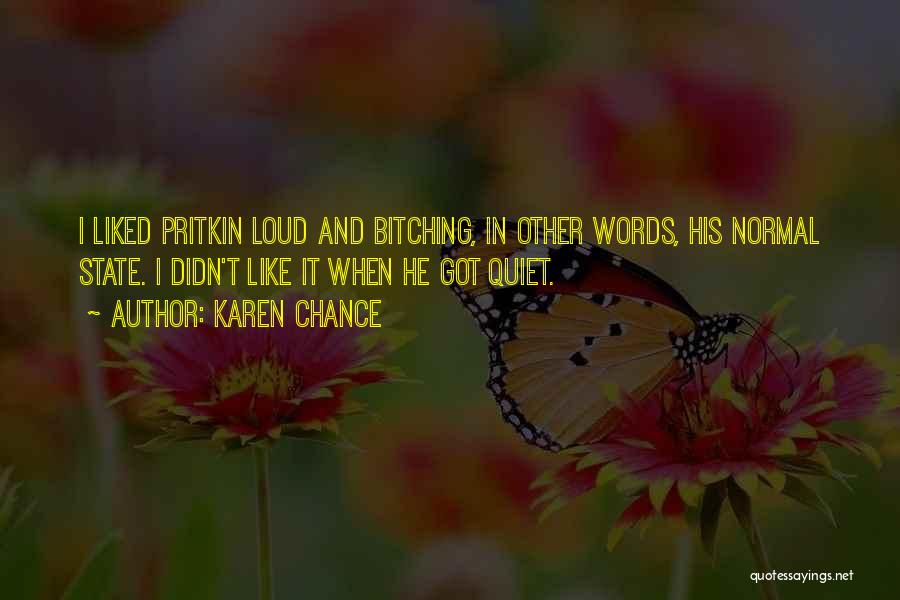 Karen Chance Quotes: I Liked Pritkin Loud And Bitching, In Other Words, His Normal State. I Didn't Like It When He Got Quiet.