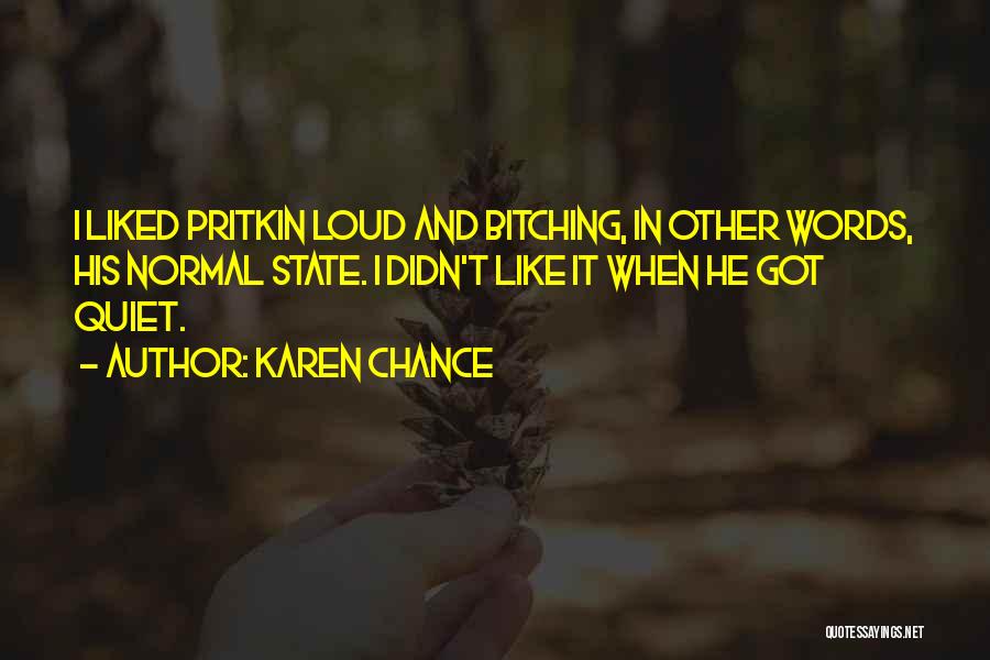 Karen Chance Quotes: I Liked Pritkin Loud And Bitching, In Other Words, His Normal State. I Didn't Like It When He Got Quiet.