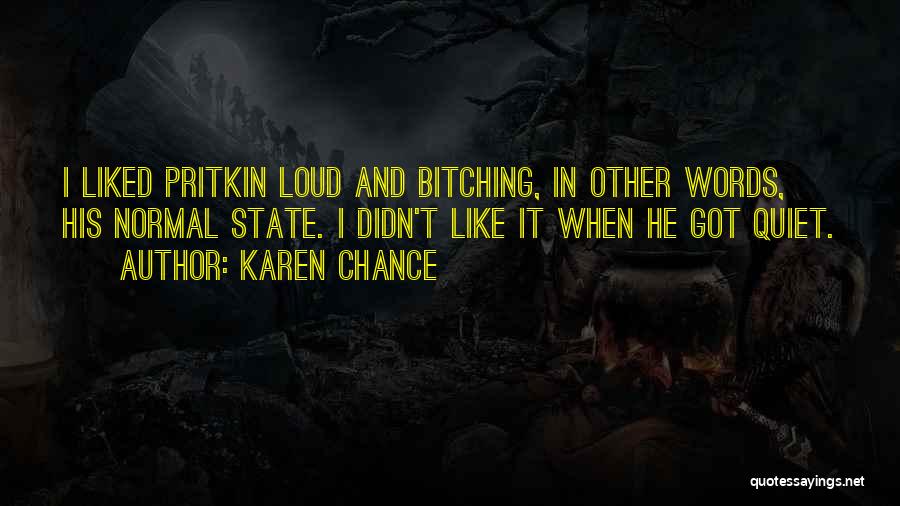 Karen Chance Quotes: I Liked Pritkin Loud And Bitching, In Other Words, His Normal State. I Didn't Like It When He Got Quiet.
