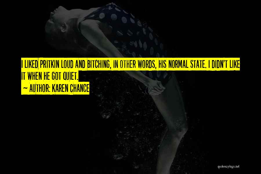 Karen Chance Quotes: I Liked Pritkin Loud And Bitching, In Other Words, His Normal State. I Didn't Like It When He Got Quiet.
