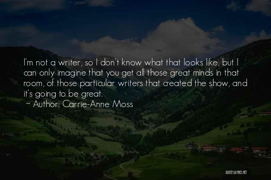 Carrie-Anne Moss Quotes: I'm Not A Writer, So I Don't Know What That Looks Like, But I Can Only Imagine That You Get